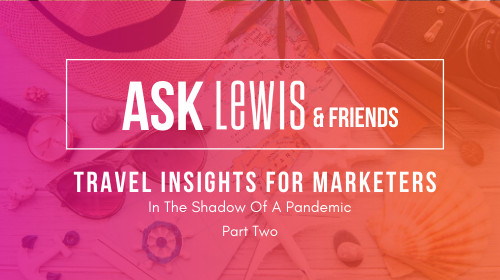 Ask LEWIS & Friends: Travel Insights For Marketers Part Two
