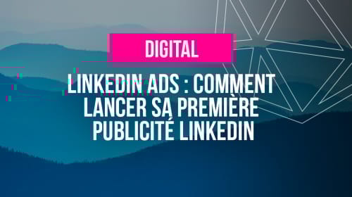LinkedIn Ads : Comment lancer sa première publicité LinkedIn