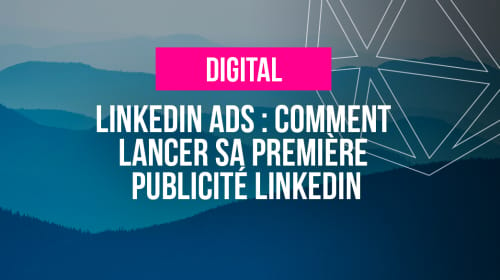 LinkedIn Ads : Comment lancer sa première publicité LinkedIn