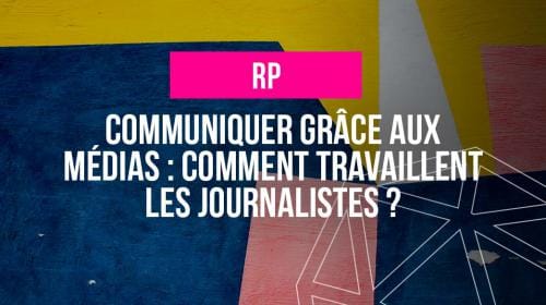 Communiquer grâce aux médias : comment travaillent les journalistes ?