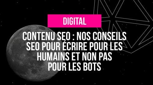 Contenu SEO : nos conseils SEO pour écrire pour les humains et non pour les bots