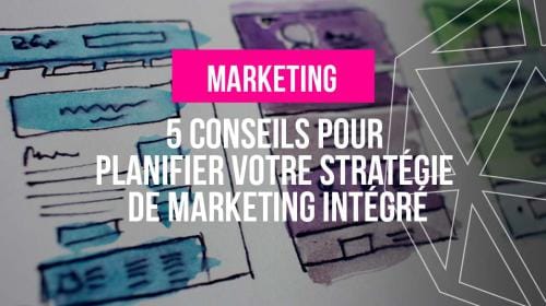 5 conseils pour planifier votre stratégie de marketing intégré