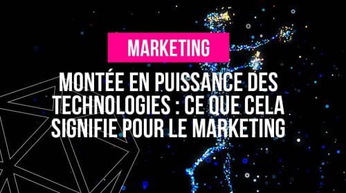 Montée en puissance des technologies : ce que cela signifie pour le marketing