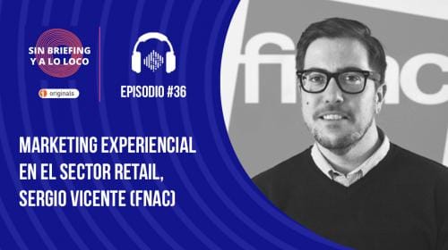 Podcast Sin Briefing y a lo loco: #36 – Marketing experiencial en el sector retail, Sergio Vicente (FNAC)