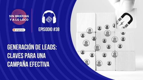 Podcast Sin Briefing y a lo Loco #38 | Generación de leads: claves para una campaña efectiva