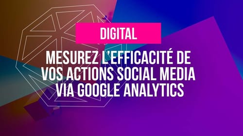 Mesurez l&rsquo;efficacité de ses actions social media via Google Analytics