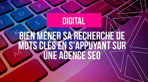 Bien mener sa recherche de mots clés en s&rsquo;appuyant sur une agence SEO