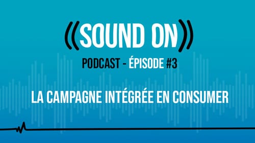 Épisode 3 : La campagne intégrée en Consumer