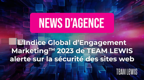 L&rsquo;Indice Global d’Engagement MarketingTM 2023 de TEAM LEWIS alerte sur la sécurité des sites web