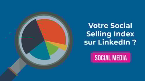 Connaissez-vous le Social Selling Index (SSI) de votre profil LinkedIn ?