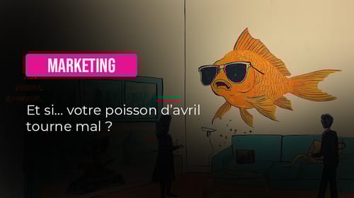 Et si… votre poisson d’avril tourne mal ?