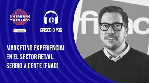 Podcast Sin Briefing y a lo loco: #36 – Marketing experiencial en el sector retail, Sergio Vicente (FNAC)