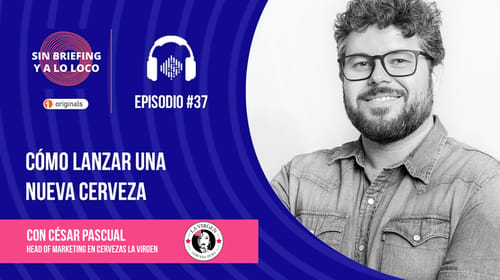 Podcast Sin Briefing y a lo Loco:  #37 | Cómo lanzar una nueva cerveza, César Pascual (Cervezas La Virgen)