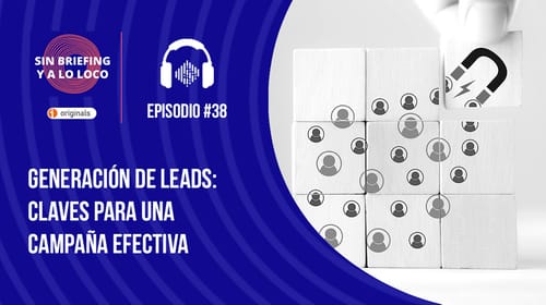 Podcast Sin Briefing y a lo Loco #38 | Generación de leads: claves para una campaña efectiva