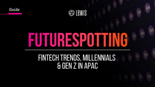 LEWIS Guide | FUTURE SPOTTING: FinTech Gen Zs & Millennials in APAC