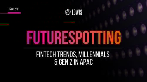LEWIS Guide | FUTURE SPOTTING: FinTech Gen Zs & Millennials in APAC