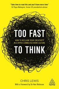 Too Fast to Think- How to Reclaim Your Creativity in a Hyper-connected Work Culture (Chris Lewis)