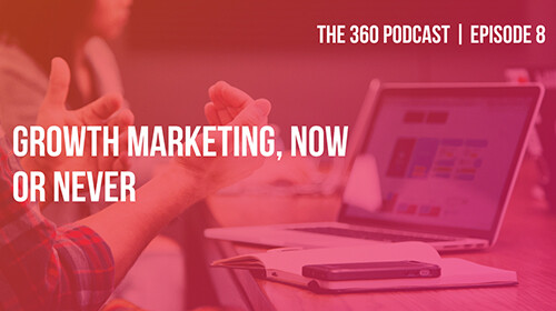Podcast The 360 ep 08: Growth Marketing, ora o mai più